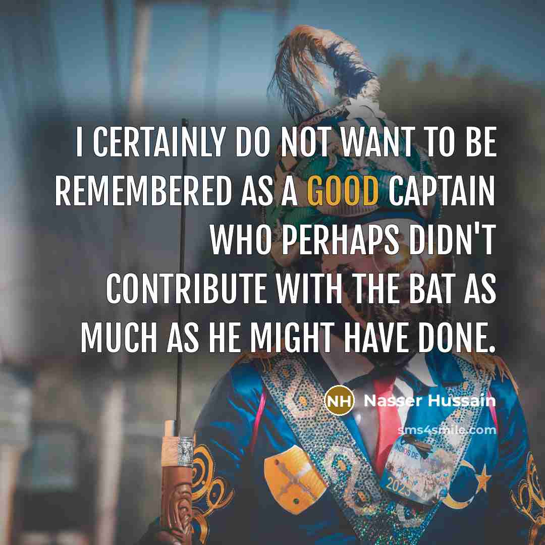 “I certainly do not want to be remembered as a…” quote by Nasser Hussain