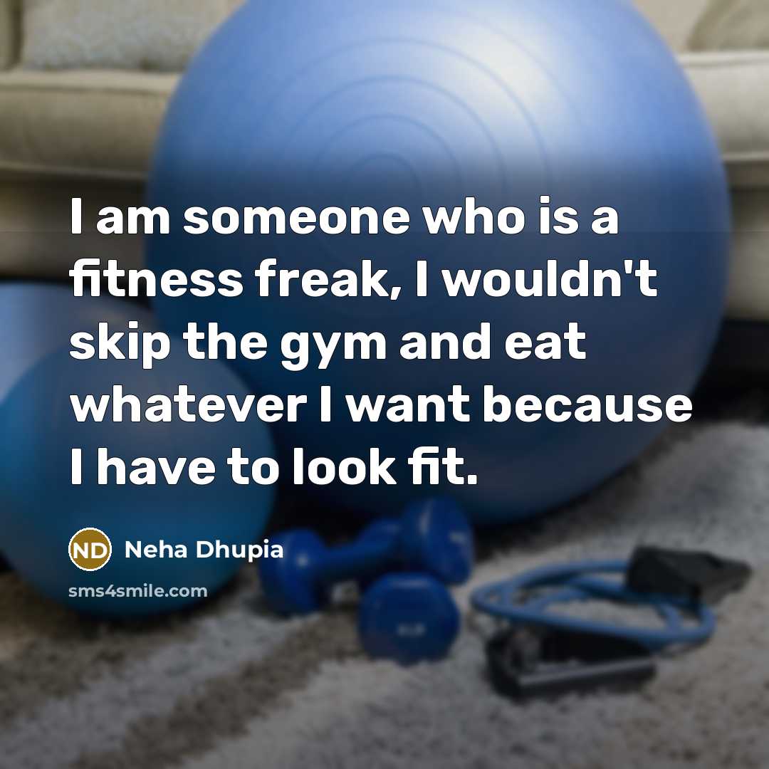 “I am someone who is a fitness freak, I wouldn't skip the gym and eat whatever I want because I have to look fit.” quote by Neha Dhupia
