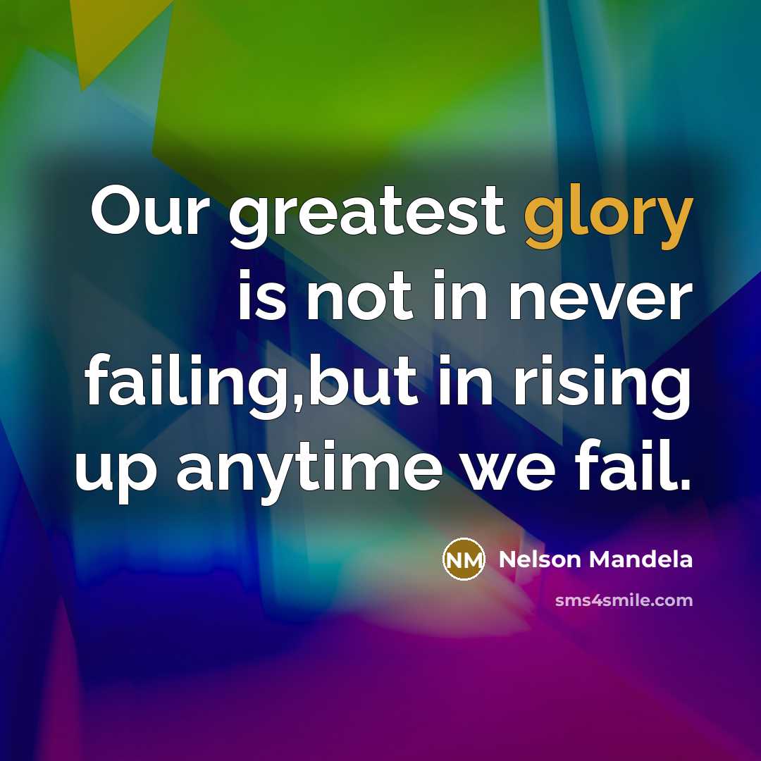 “Our greatest glory is not in never failing,but in rising…” quote by Nelson Mandela