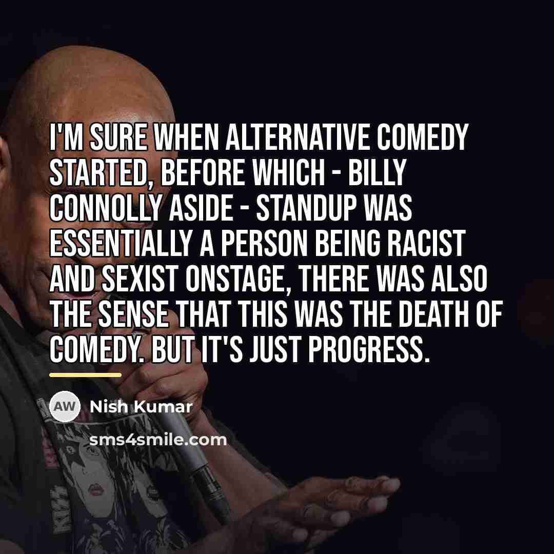“I'm sure when alternative comedy started, before which - Billy…” quote by Nish Kumar