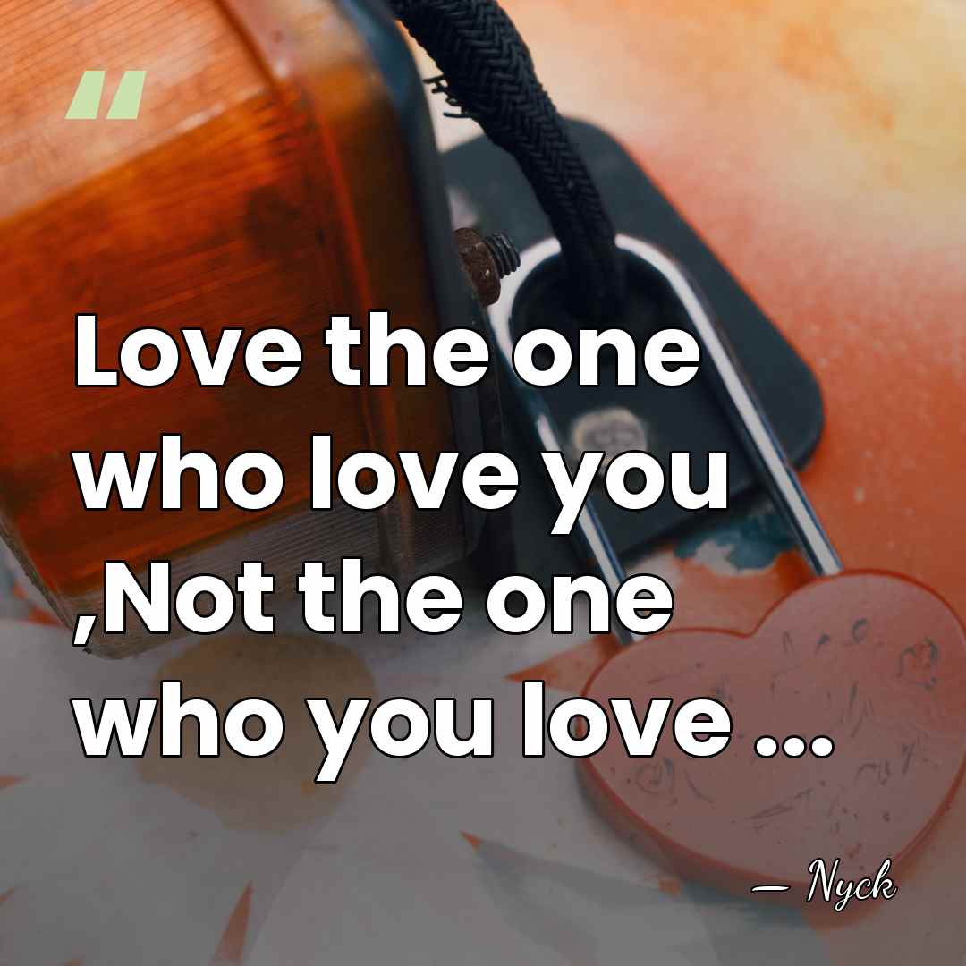 Love the one who love you ,Not the one who you love&hellip; - Nyck