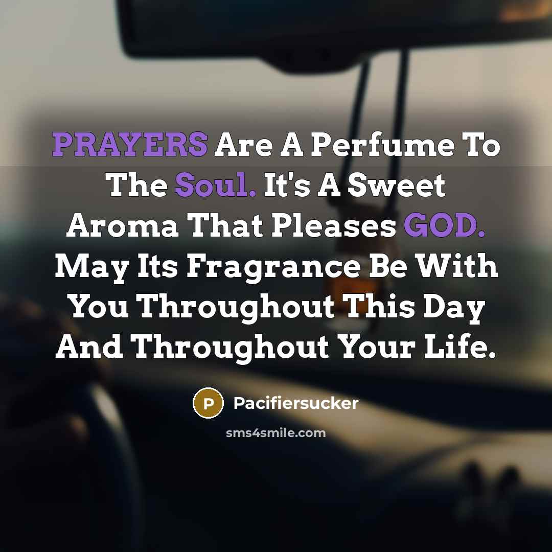 “PRAYERS Are A Perfume To The Soul. It's A Sweet Aroma That Pleases GOD. May Its Fragrance Be With You Throughout This Day And Throughout Your Life.” quote by Pacifiersucker