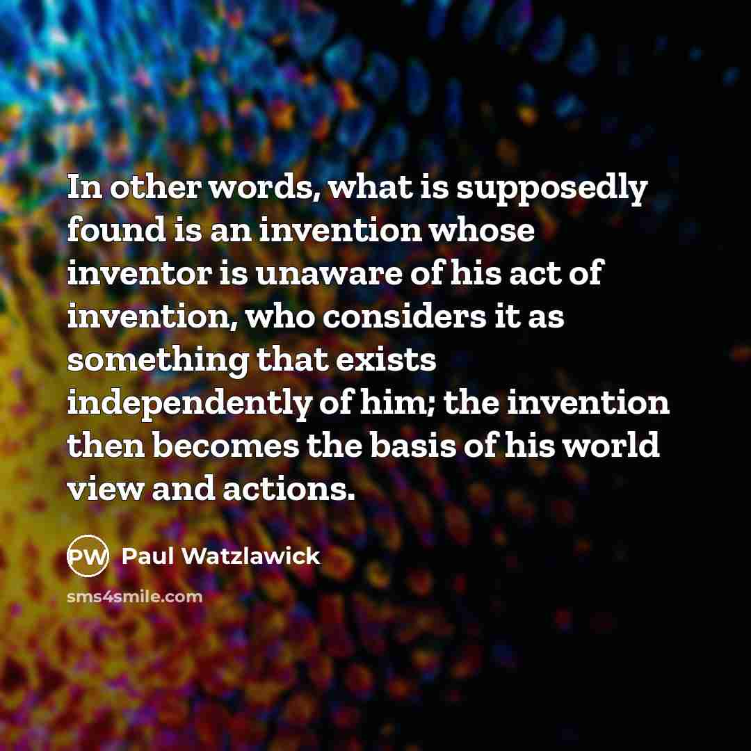 “In other words, what is supposedly found is an invention…” quote by Paul Watzlawick