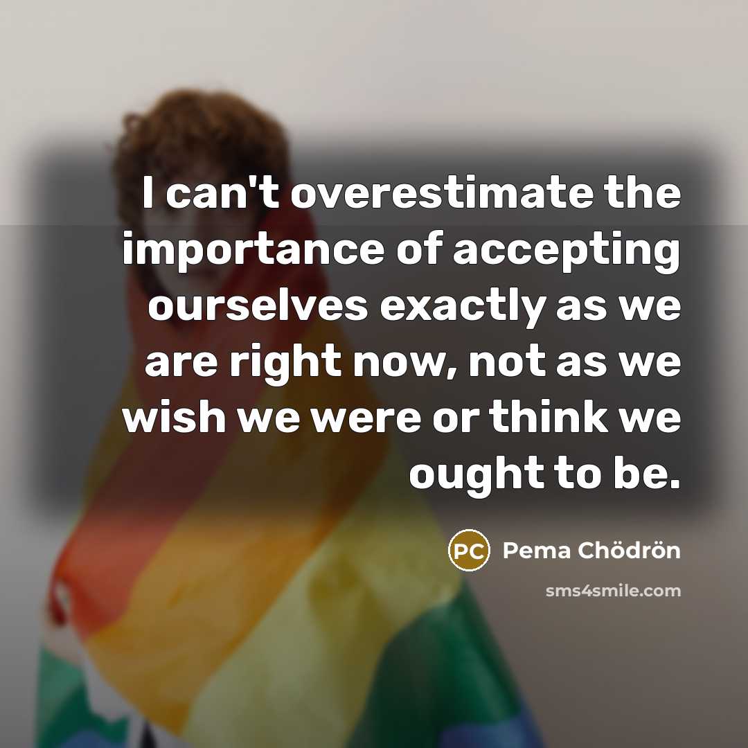 “I can't overestimate the importance of accepting ourselves exactly as…” quote by Pema Chodron