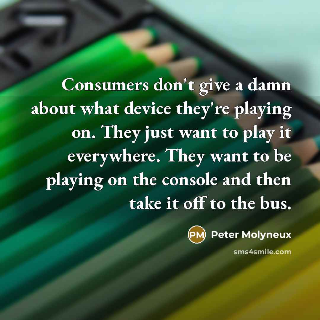 “Consumers don't give a damn about what device they're playing…” quote by Peter Molyneux