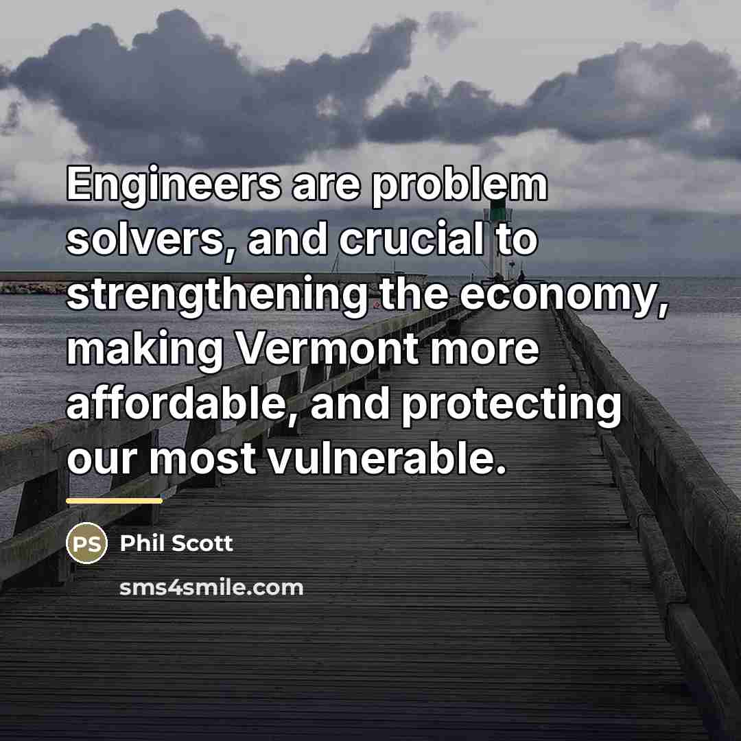 “Engineers are problem solvers, and crucial to strengthening the economy,…” quote by Phil Scott