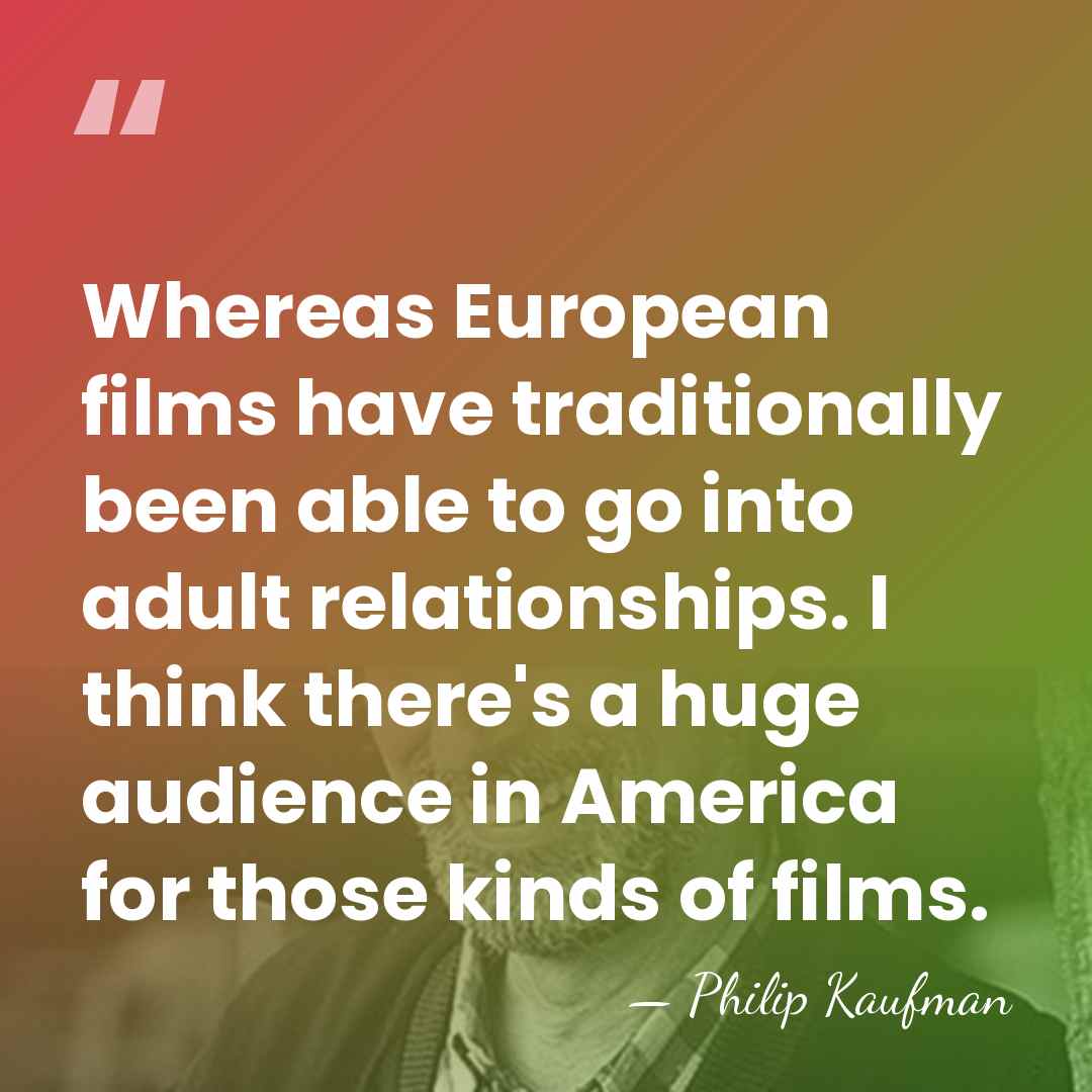 Whereas European films have traditionally been able to go into adult relationships.&hellip; - Philip Kaufman
