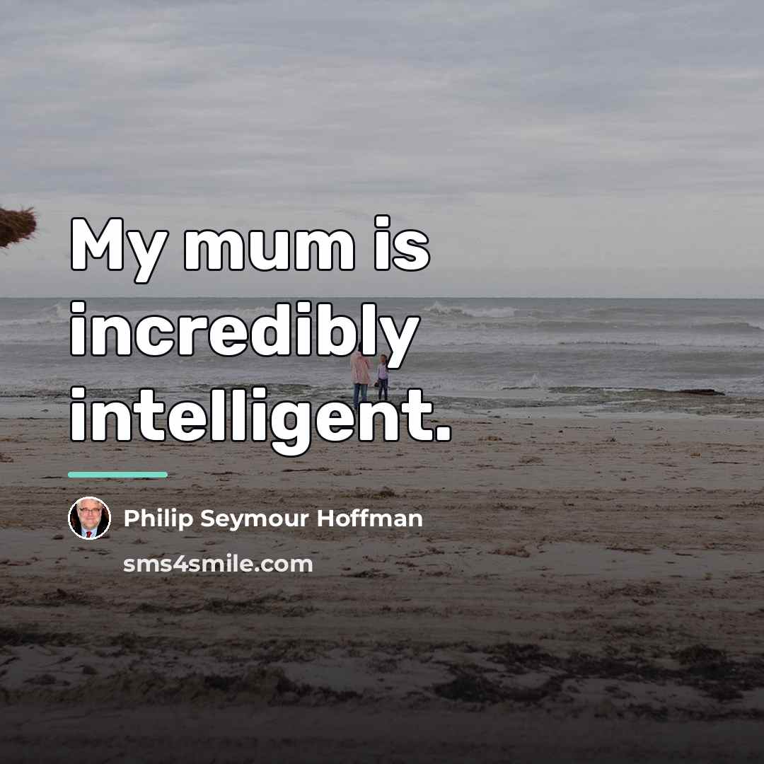 “My mum is incredibly intelligent.…” quote by Philip Seymour Hoffman