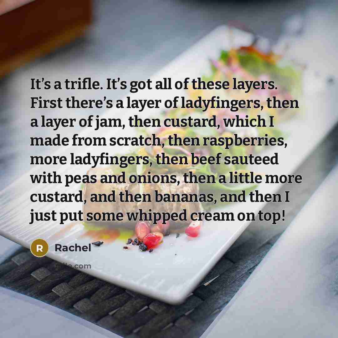 “It’s a trifle. It’s got all of these layers. First…” quote by Rachel
