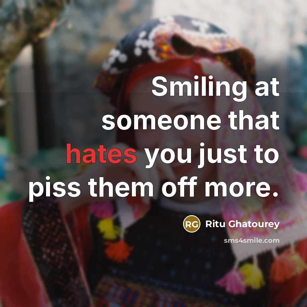 “Smiling at someone that hates you just to piss them off more.” quote by Ritu Ghatourey
