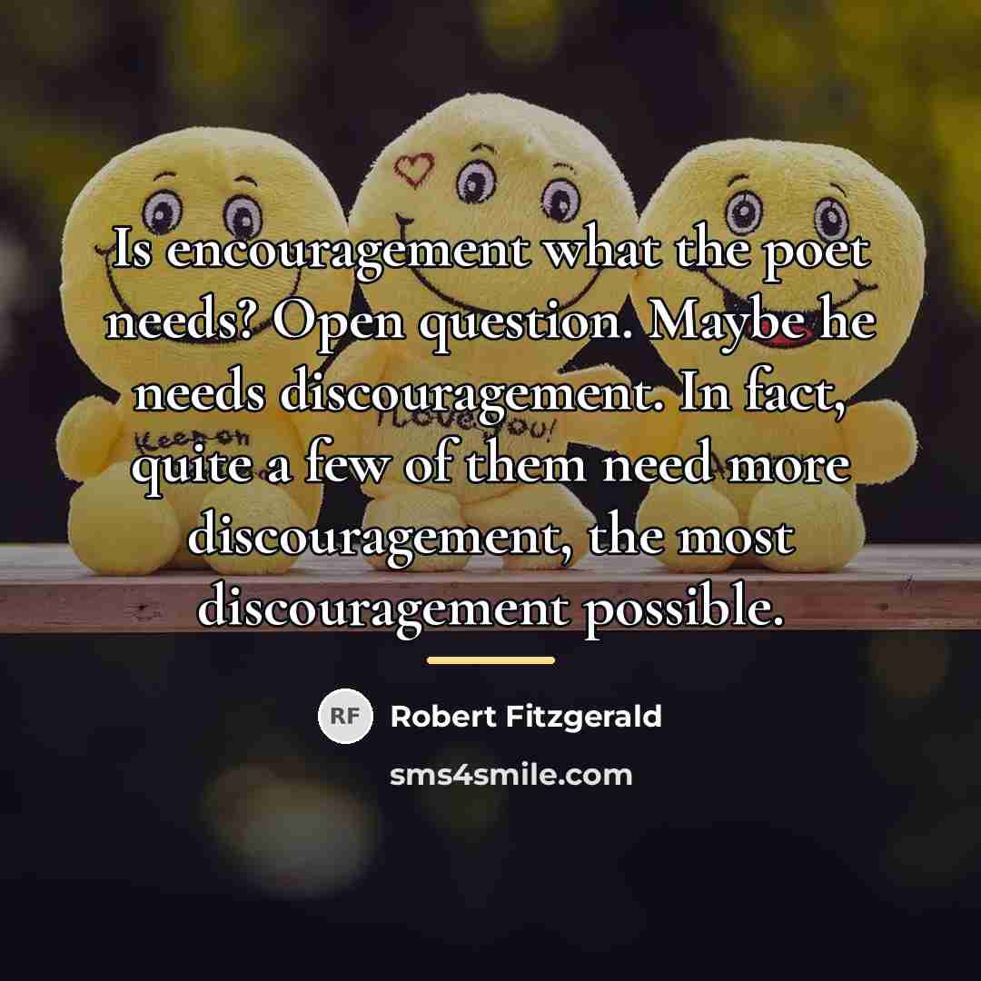 “Is encouragement what the poet needs? Open question. Maybe he…” quote by Robert Fitzgerald