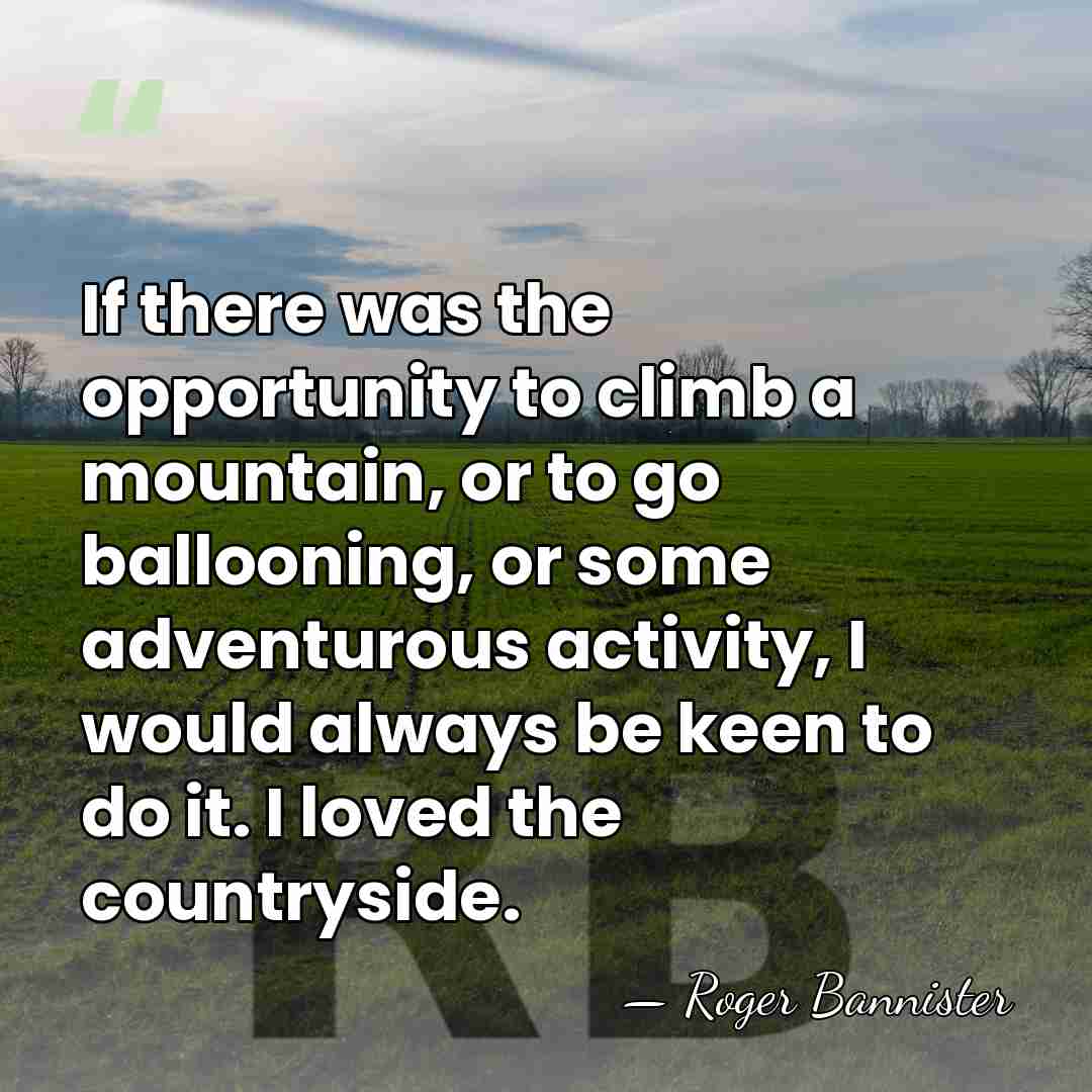 If there was the opportunity to climb a mountain, or to go&hellip; - Roger Bannister