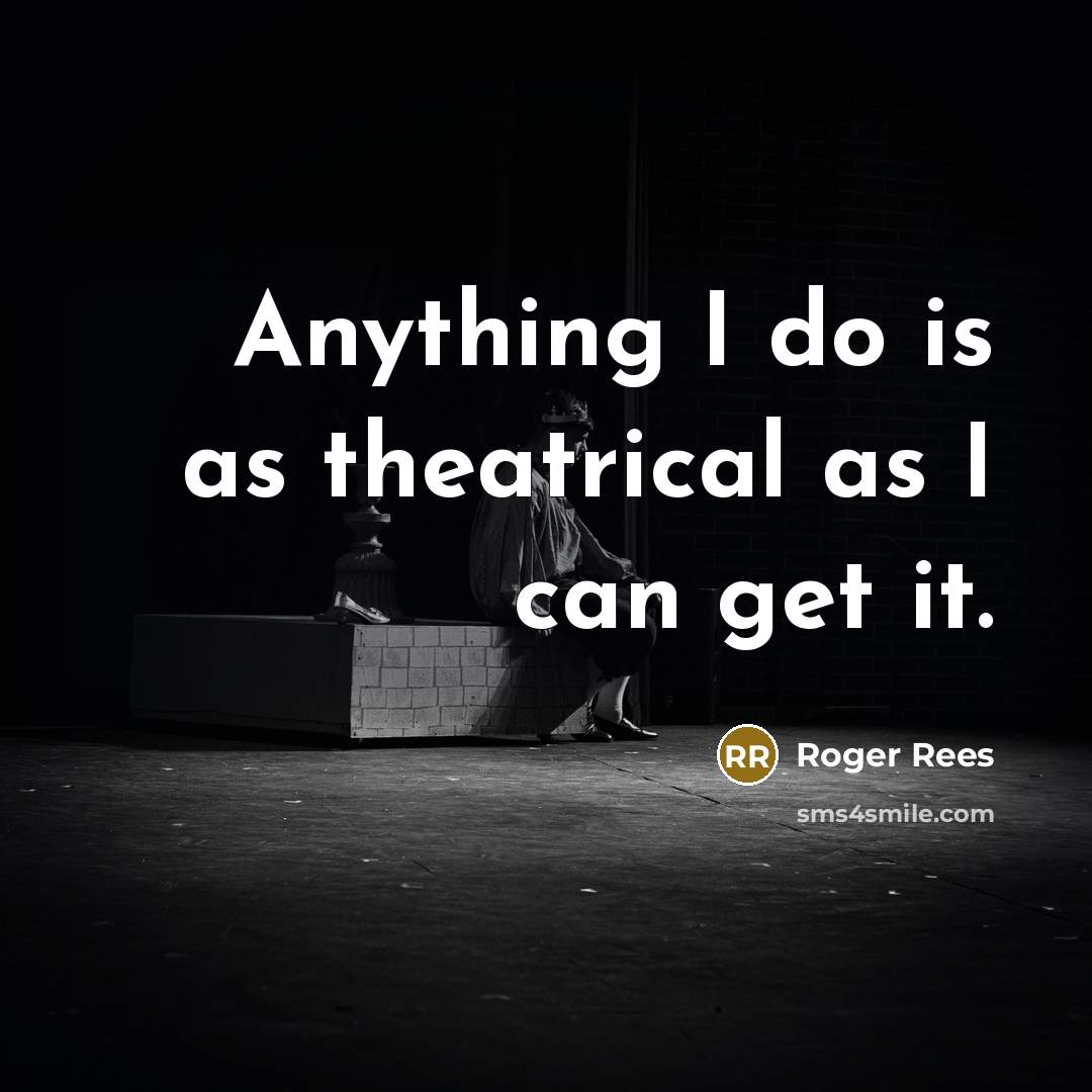 “Anything I do is as theatrical as I can get…” quote by Roger Rees