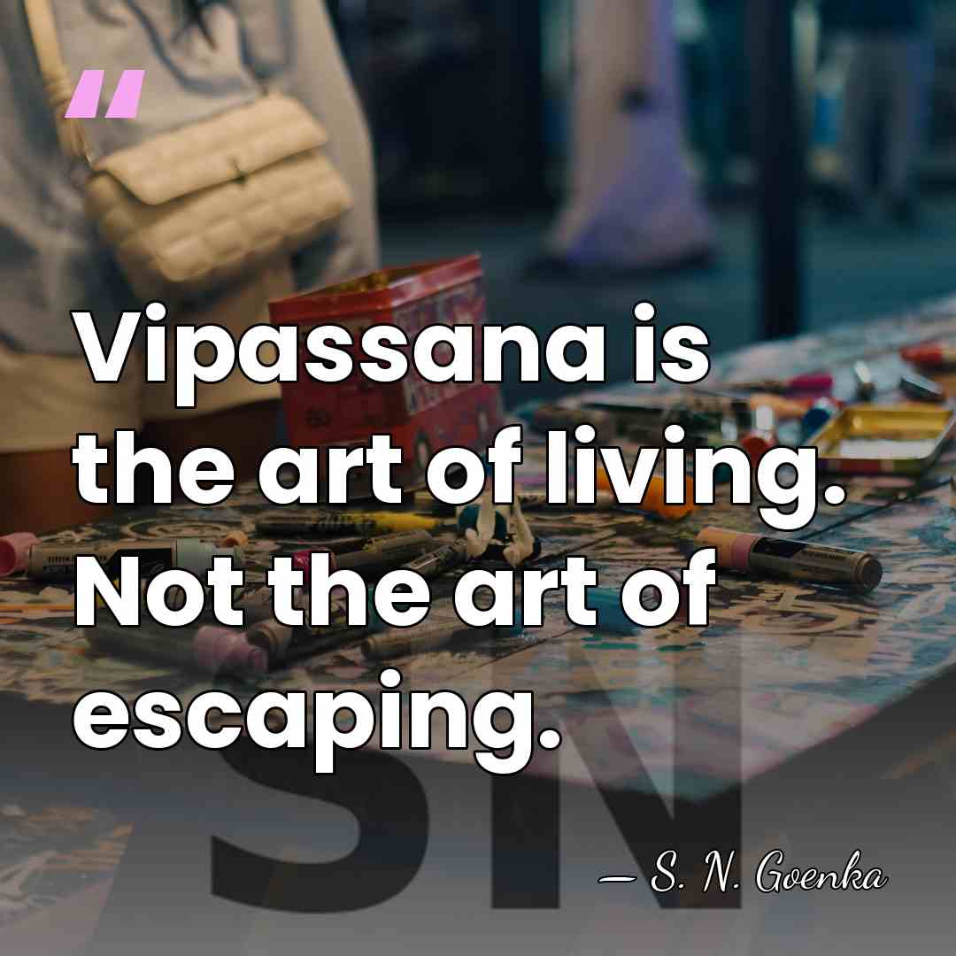 Vipassana is the art of living. Not the art of escaping. - S. N. Goenka