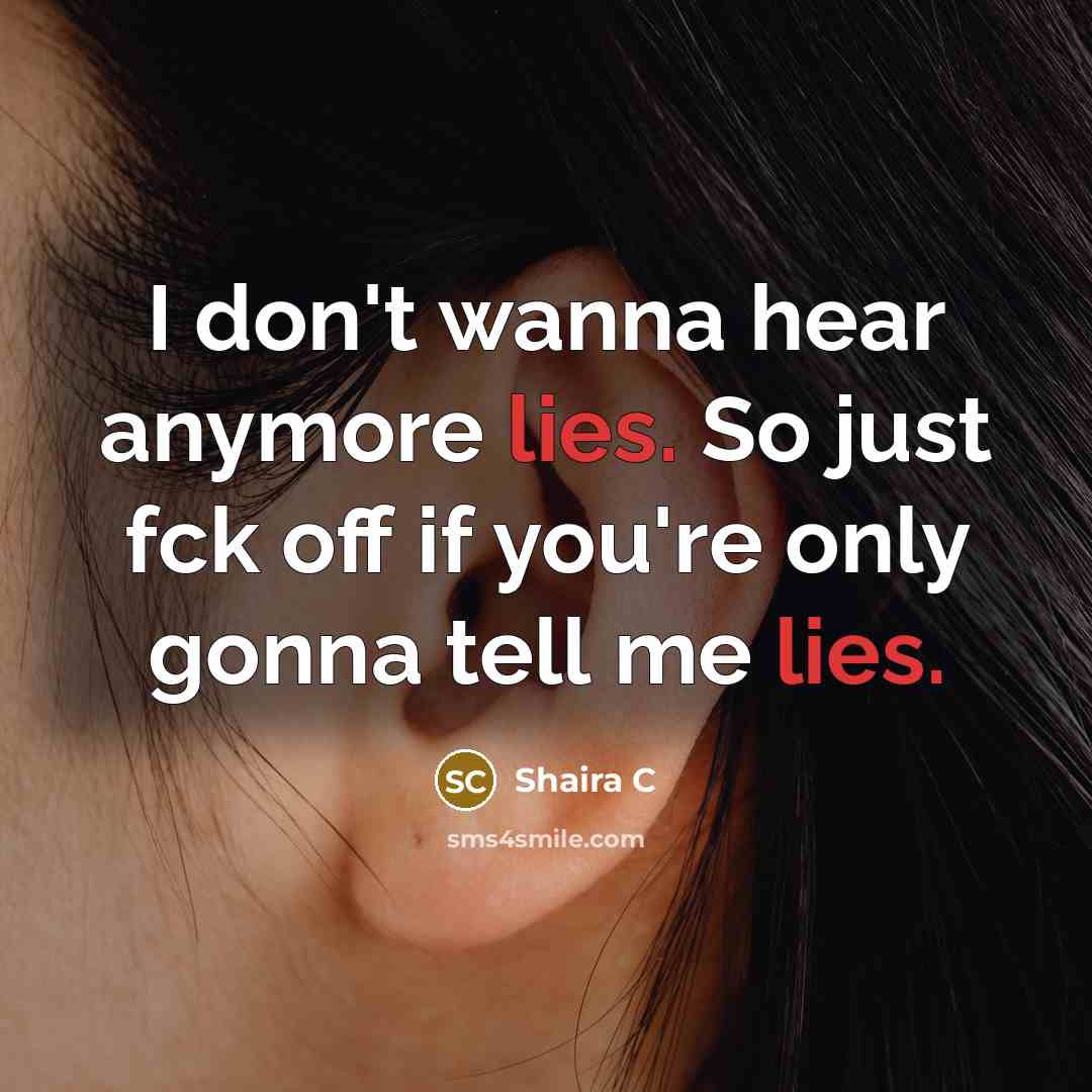 “I don't wanna hear anymore lies. So just fck off if you're only gonna tell me lies.” quote by Shaira C