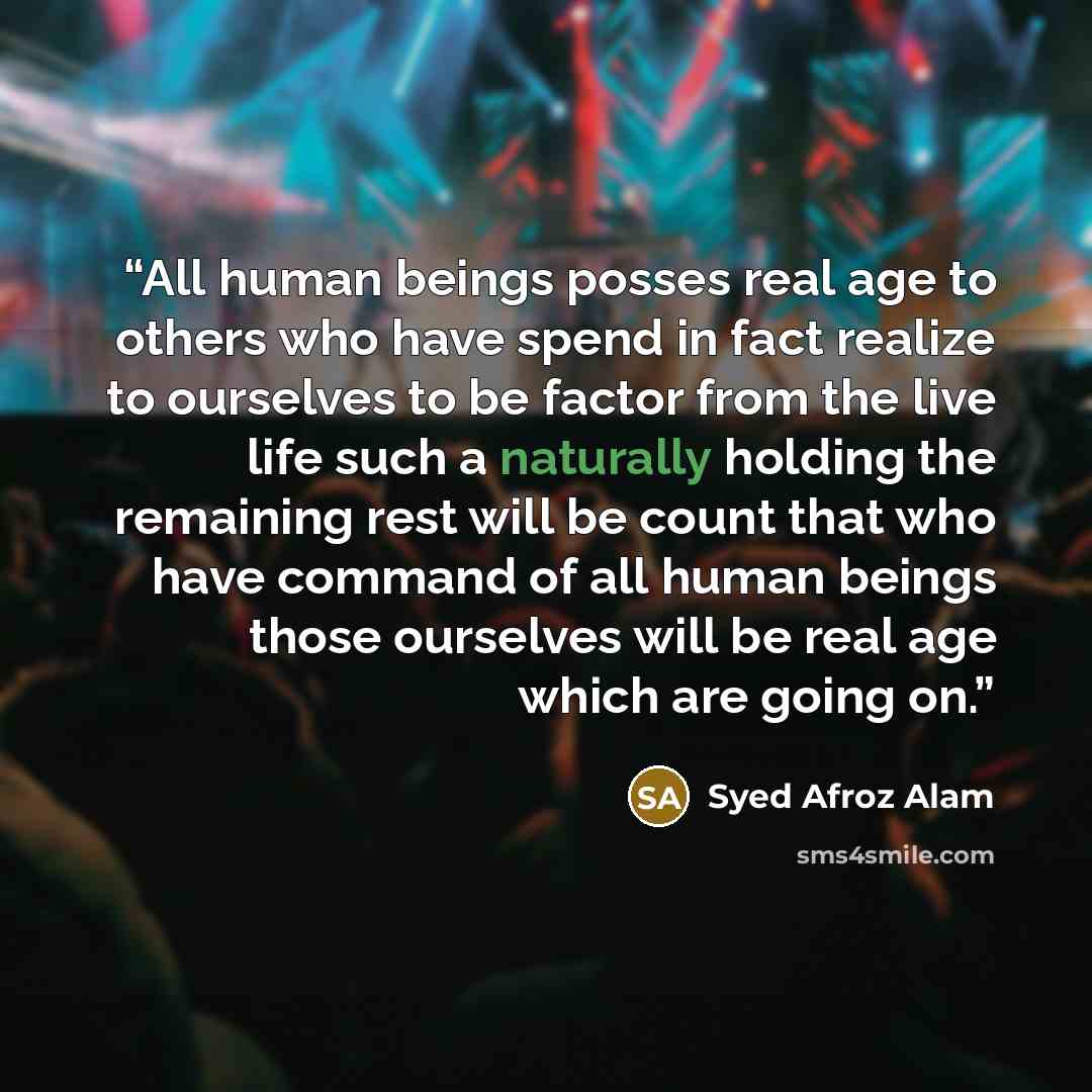 “All human beings posses real age to others who have spend in fact realize to ourselves to be factor from the live life such a naturally holding the remaining rest will be count that who have command of all human beings those ourselves will be real age which are going on.” quote by Syed Afroz Alam