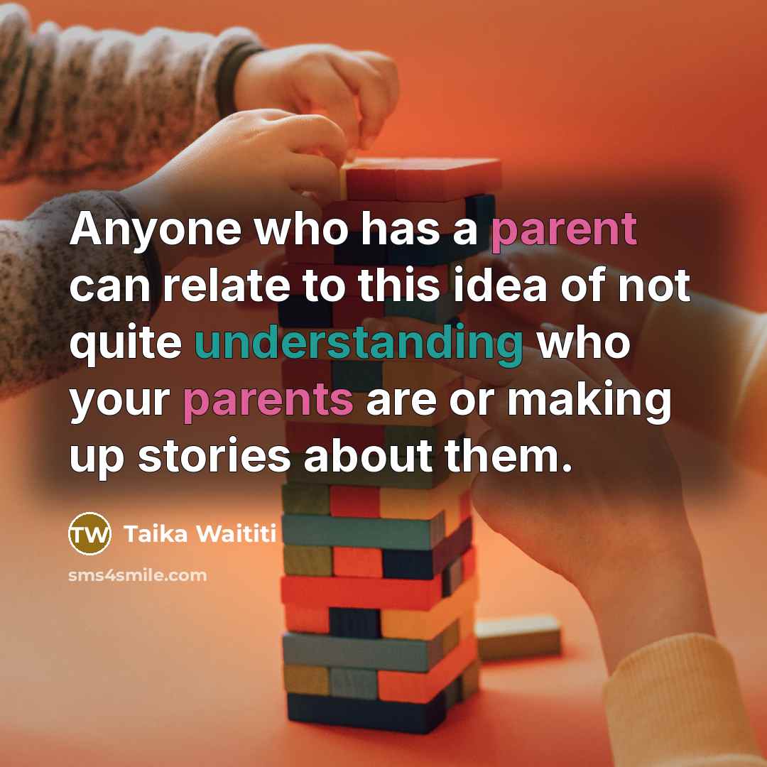 “Anyone who has a parent can relate to this idea of not quite understanding who your parents are or making up stories about them.” quote by Taika Waititi