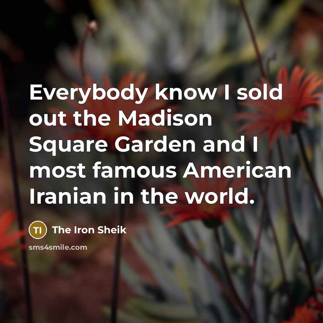 “Everybody know I sold out the Madison Square Garden and…” quote by The Iron Sheik