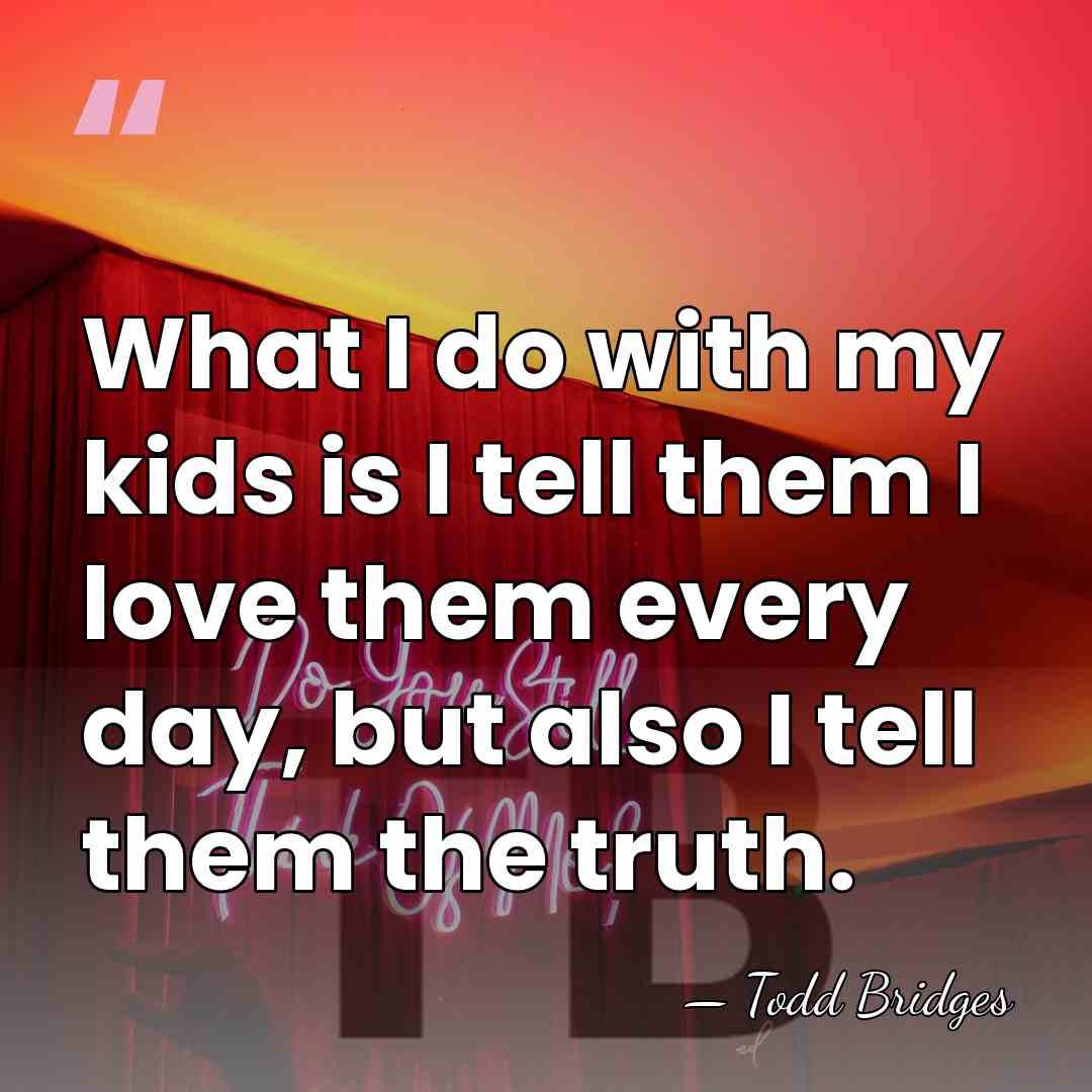 What I do with my kids is I tell them I love&hellip; - Todd Bridges