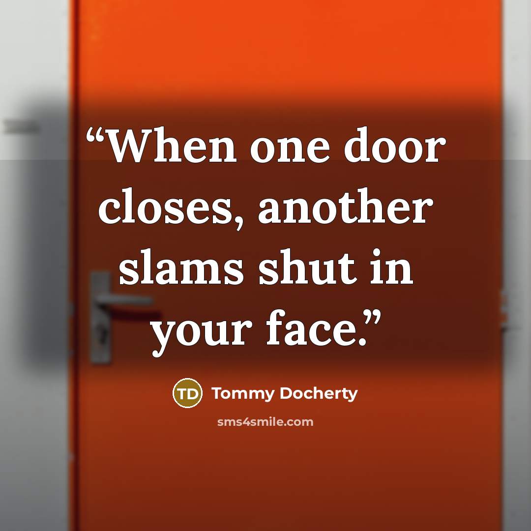 “When one door closes, another slams shut in your face.” quote by Tommy Docherty