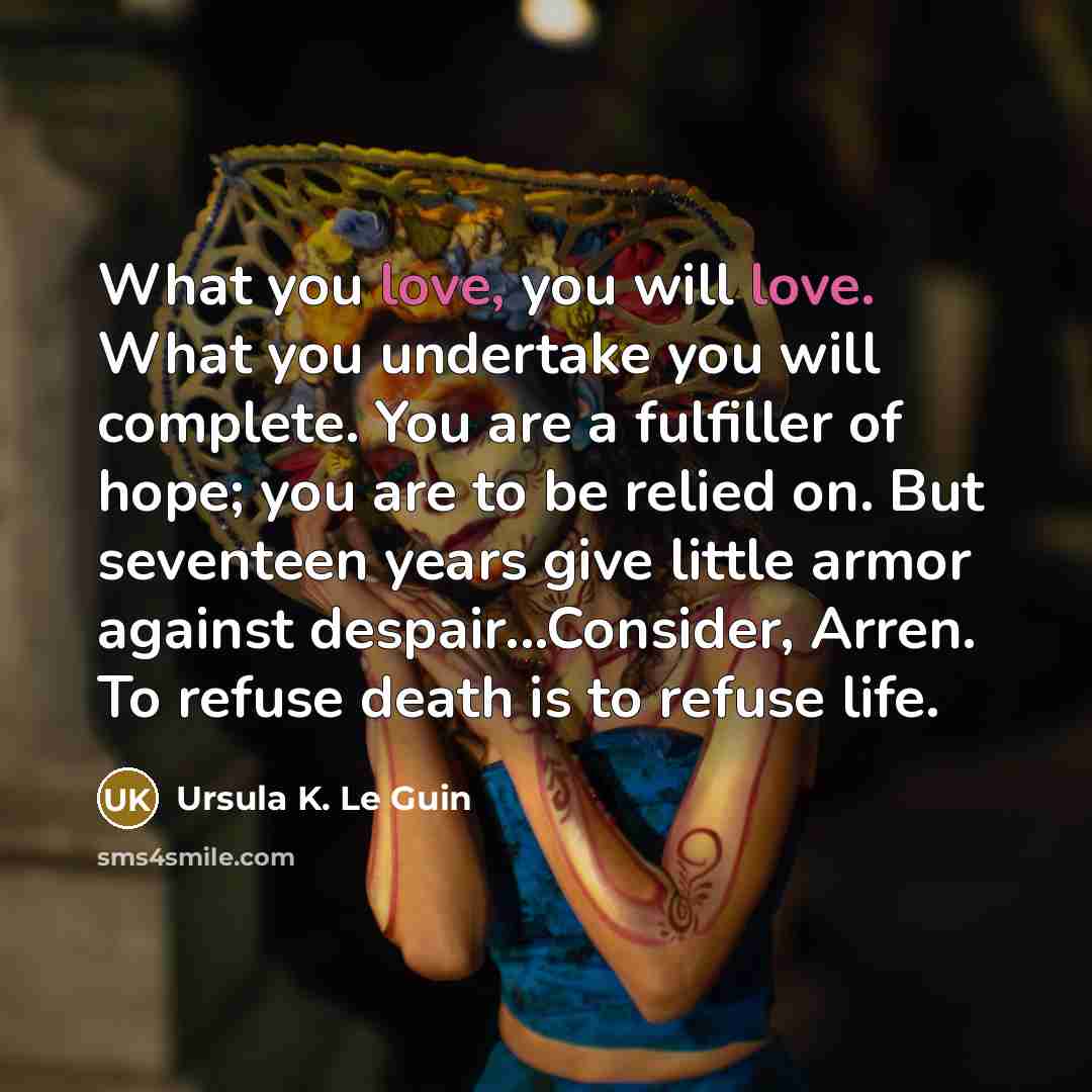 “What you love, you will love. What you undertake you…” quote by Ursula K. Le Guin