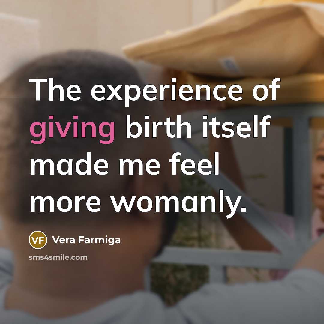 “The experience of giving birth itself made me feel more…” quote by Vera Farmiga