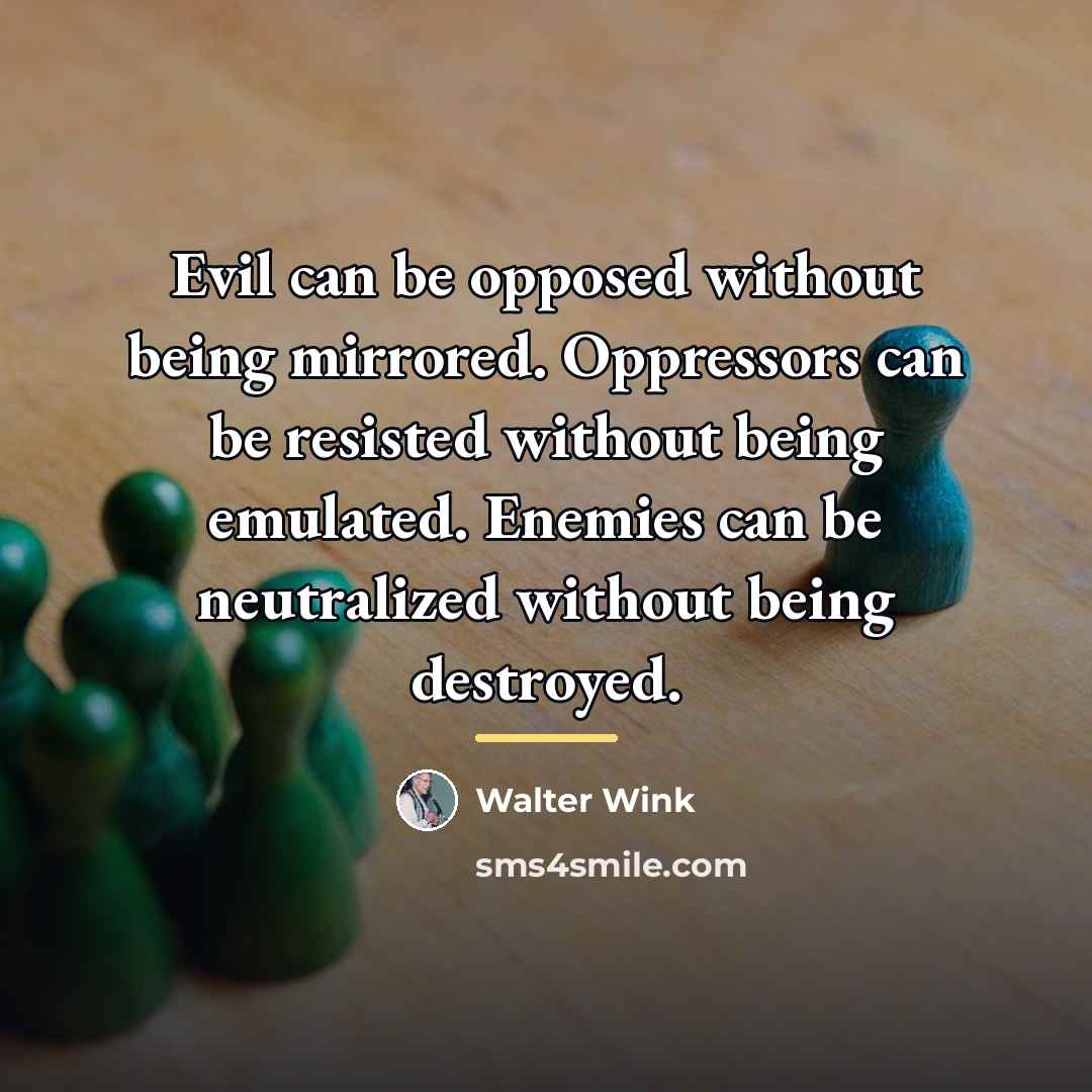 “Evil can be opposed without being mirrored. Oppressors can be…” quote by Walter Wink