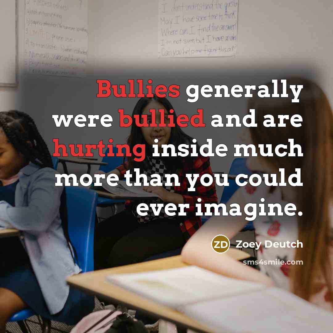 “Bullies generally were bullied and are hurting inside much more…” quote by Zoey Deutch