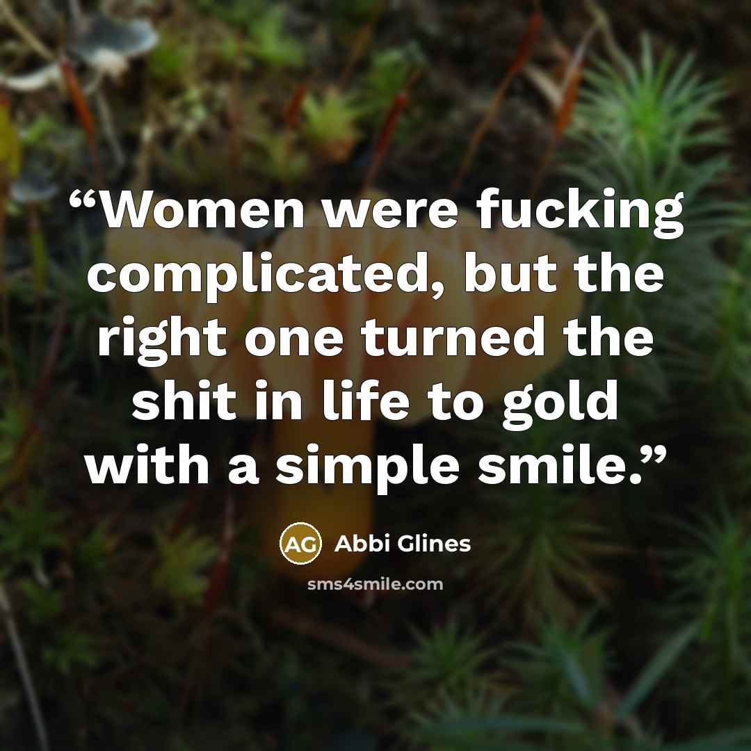 “Women were fucking complicated, but the right one turned the shit in life to gold with a simple smile.” quote by Abbi Glines