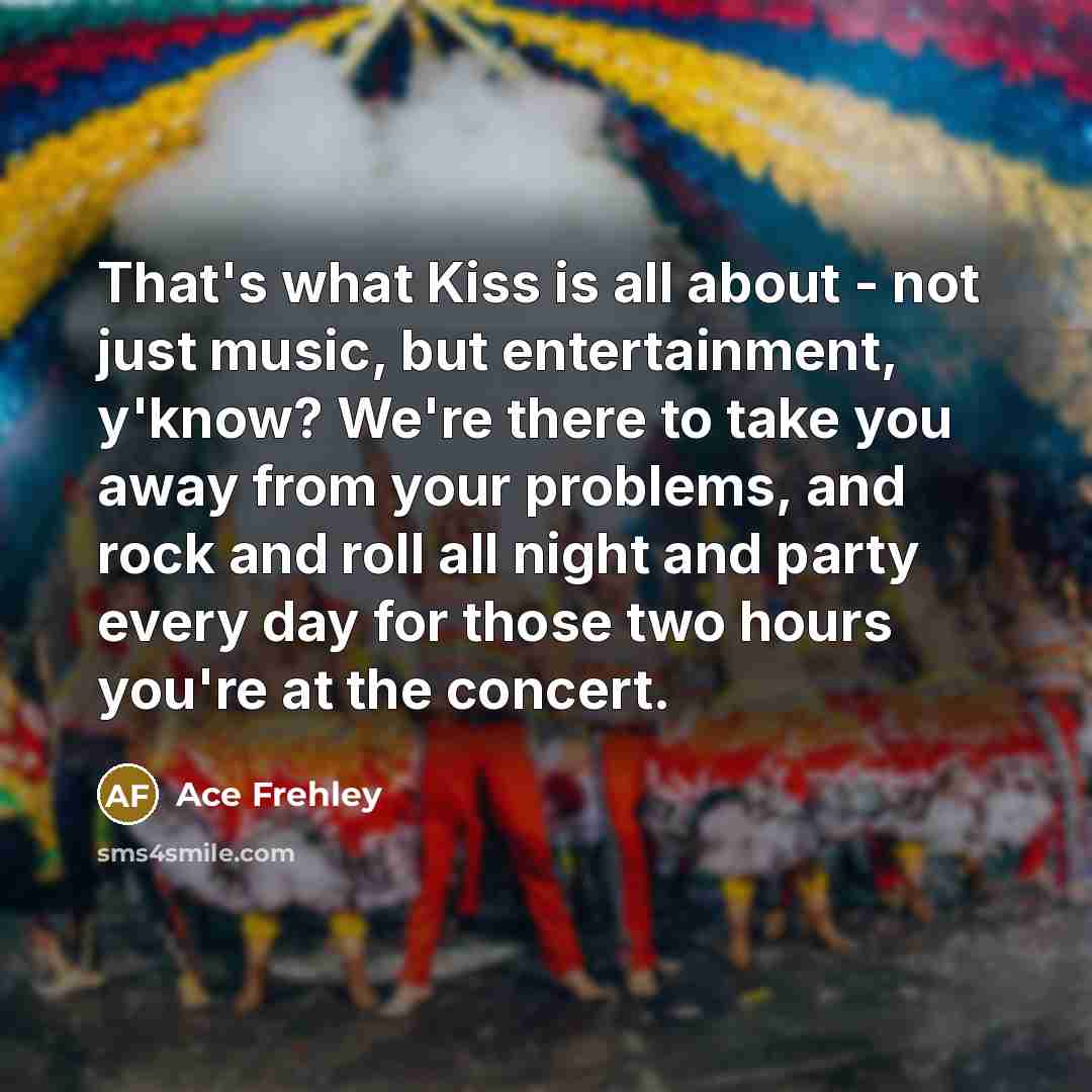 “That's what Kiss is all about - not just music,…” quote by Ace Frehley