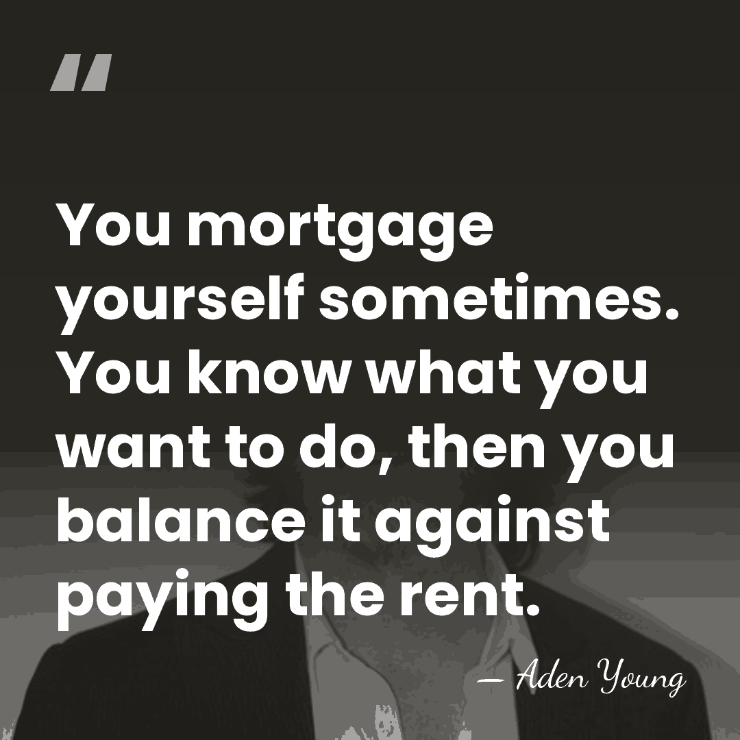 You mortgage yourself sometimes. You know what you want to do, then&hellip; - Aden Young