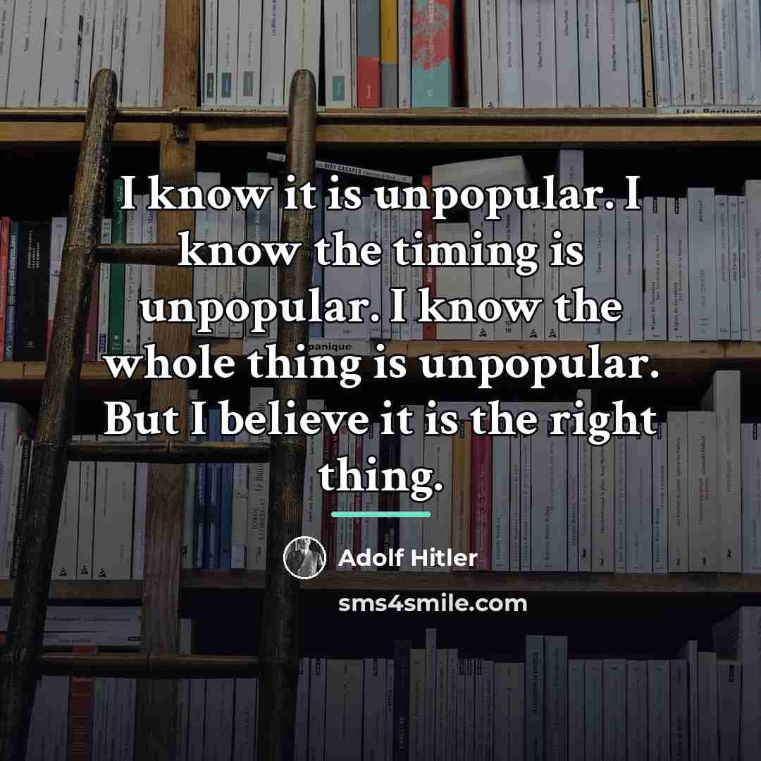 “I know it is unpopular. I know the timing is…” quote by Adolf Hitler