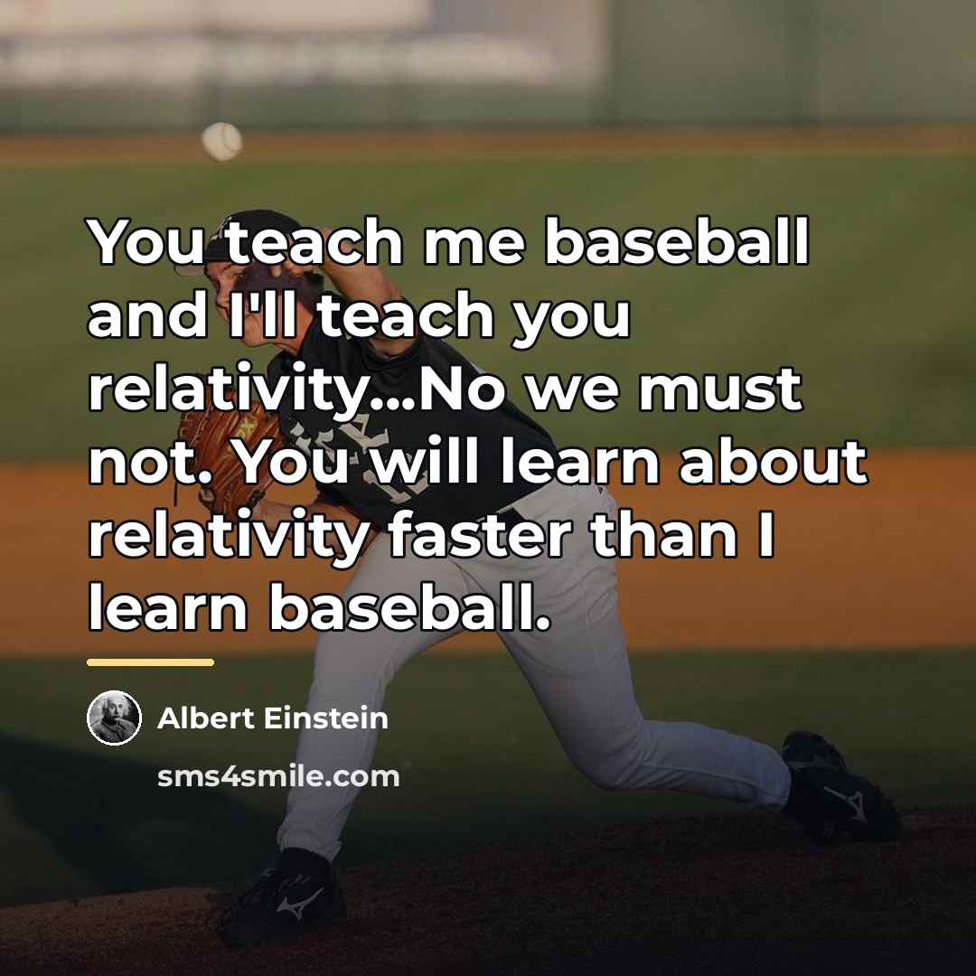 “You teach me baseball and I'll teach you relativity...No we…” quote by Albert Einstein