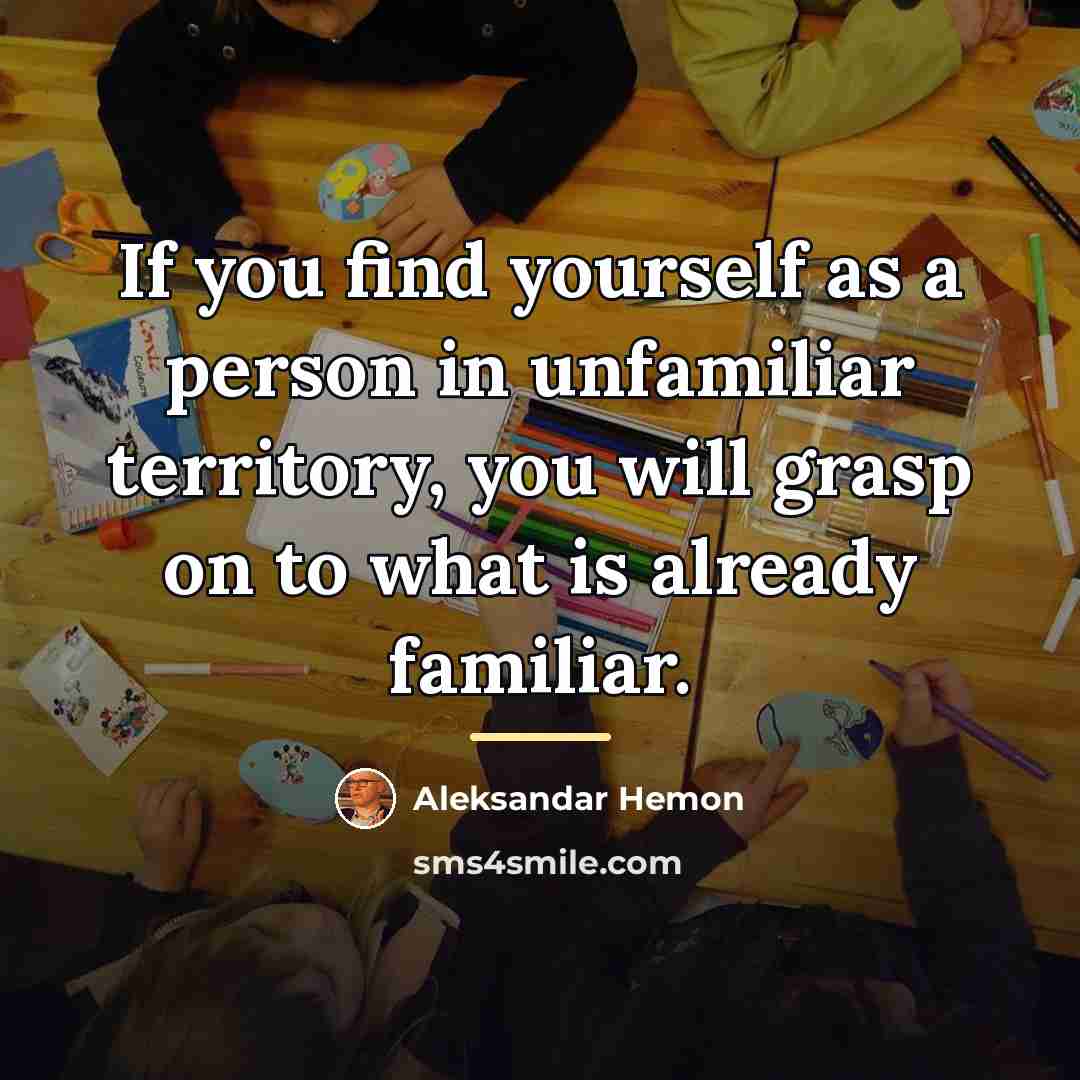 “If you find yourself as a person in unfamiliar territory,…” quote by Aleksandar Hemon