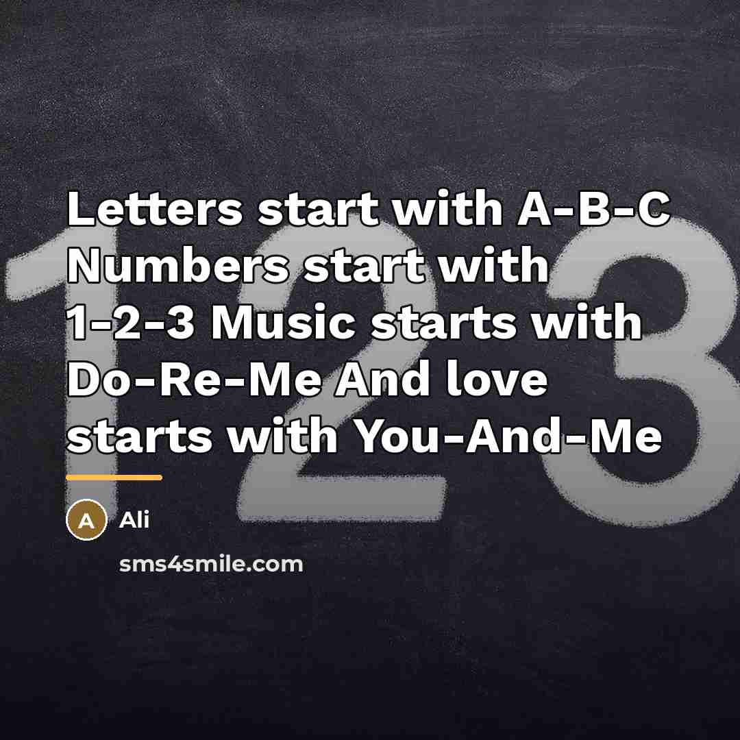 “Letters start with A-B-C Numbers start with 1-2-3 Music starts…” quote by Ali