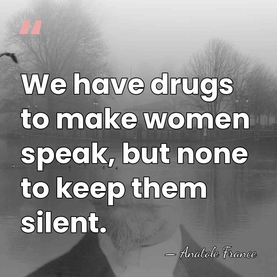 We have drugs to make women speak, but none to keep them&hellip; - Anatole France