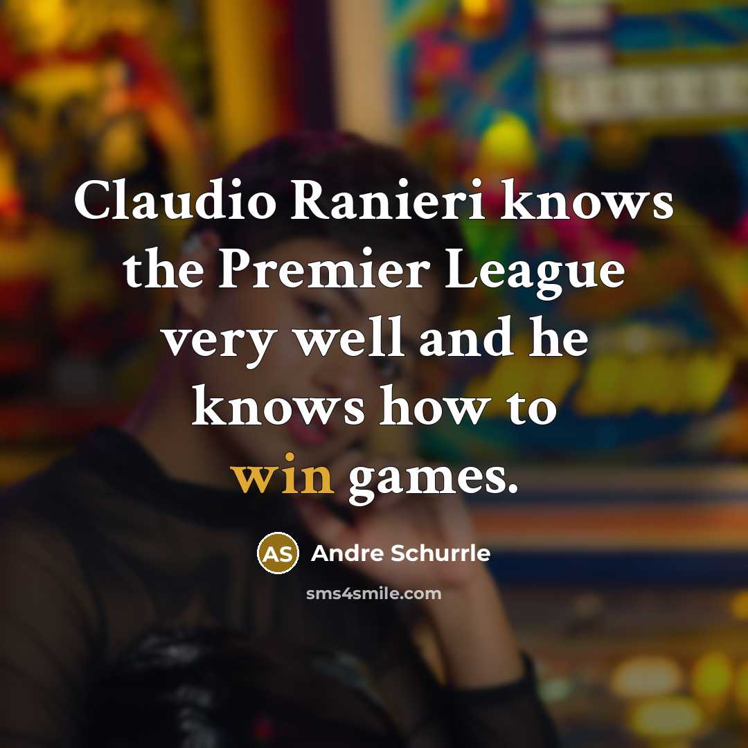 “Claudio Ranieri knows the Premier League very well and he…” quote by Andre Schurrle