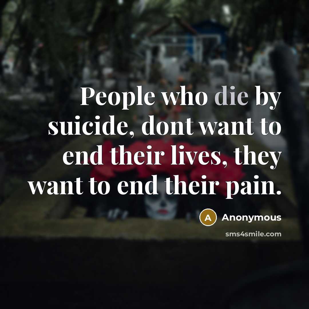 “People who die by suicide, dont want to end their…” quote by Anonymous