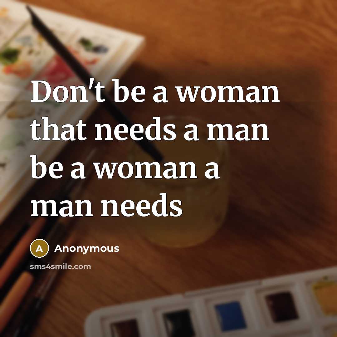“Don't be a woman that needs a man be a woman a man needs” quote by Anonymous