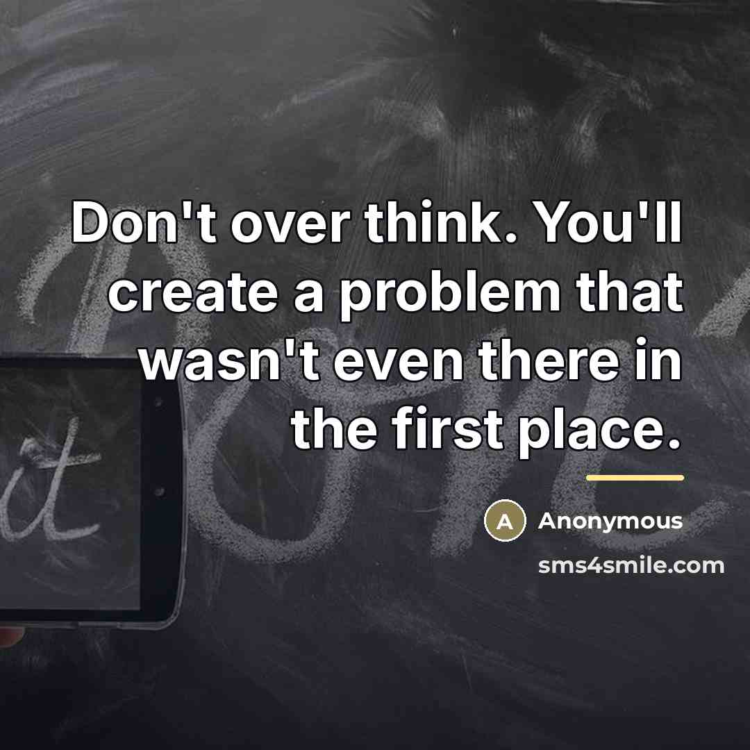 “Don't over think. You'll create a problem that wasn't even…” quote by Anonymous