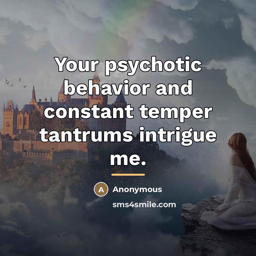 “Your psychotic behavior and constant temper tantrums intrigue me.…” quote by Anonymous