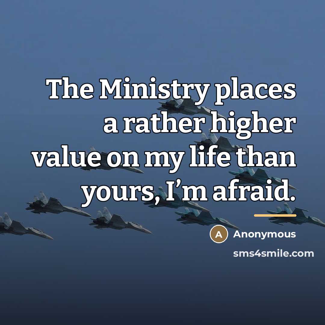 “The Ministry places a rather higher value on my life…” quote by Anonymous
