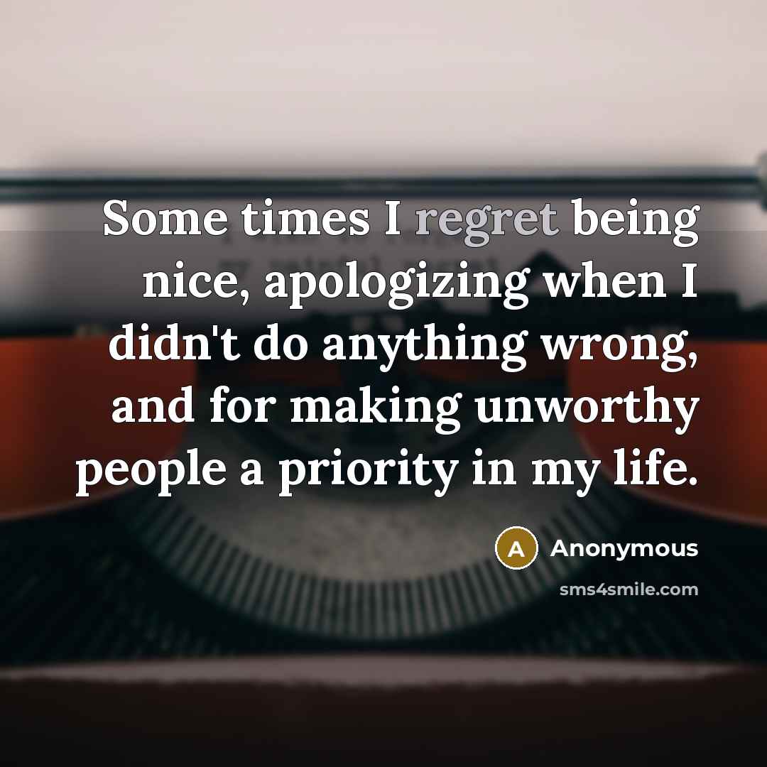 “Some times I regret being nice, apologizing when I didn't…” quote by Anonymous