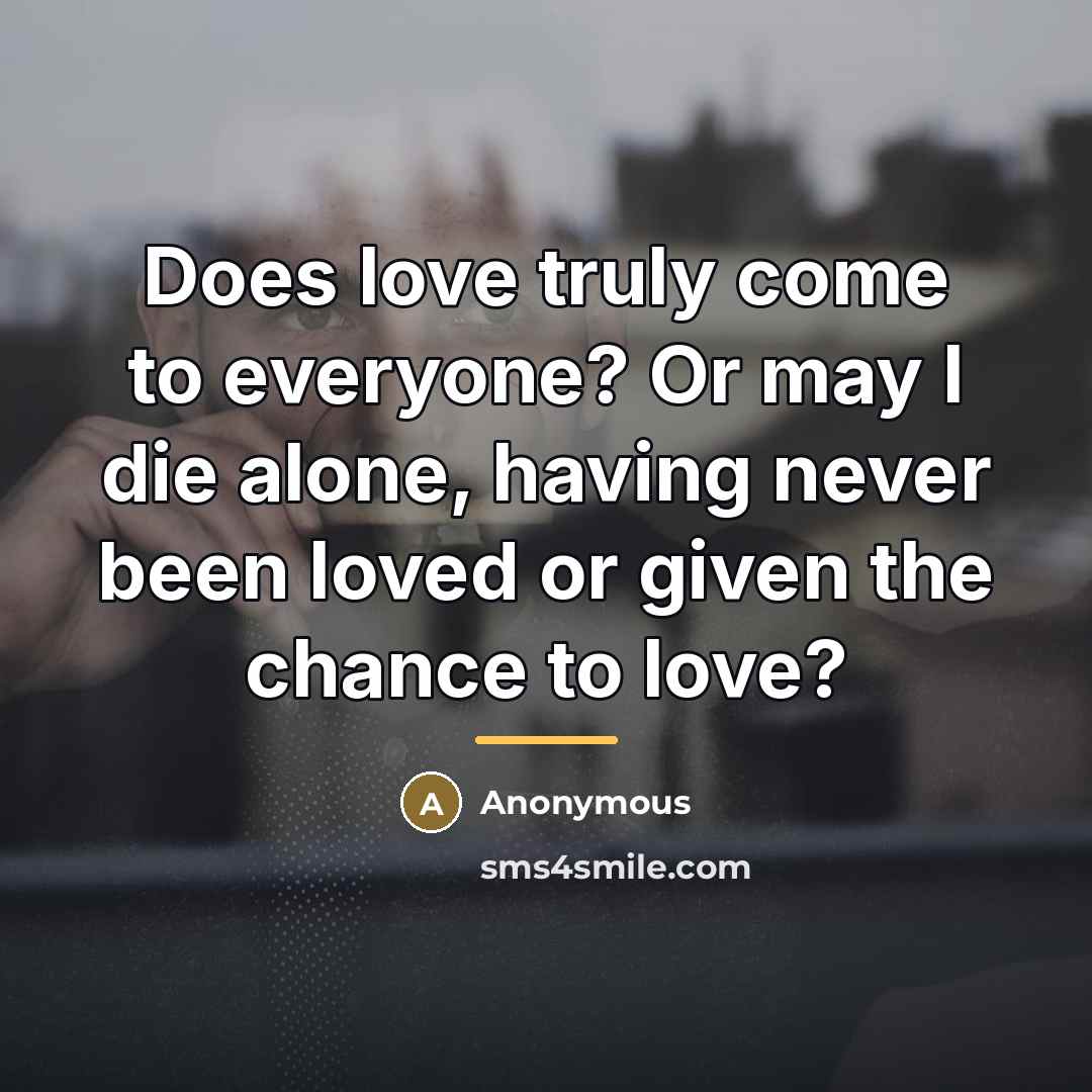 “Does love truly come to everyone? Or may I die…” quote by Anonymous