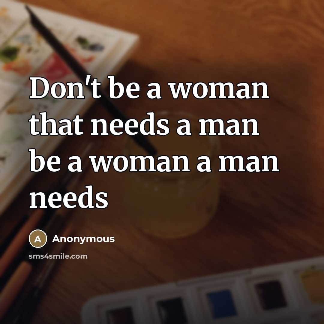“Don't be a woman that needs a man be a…” quote by Anonymous
