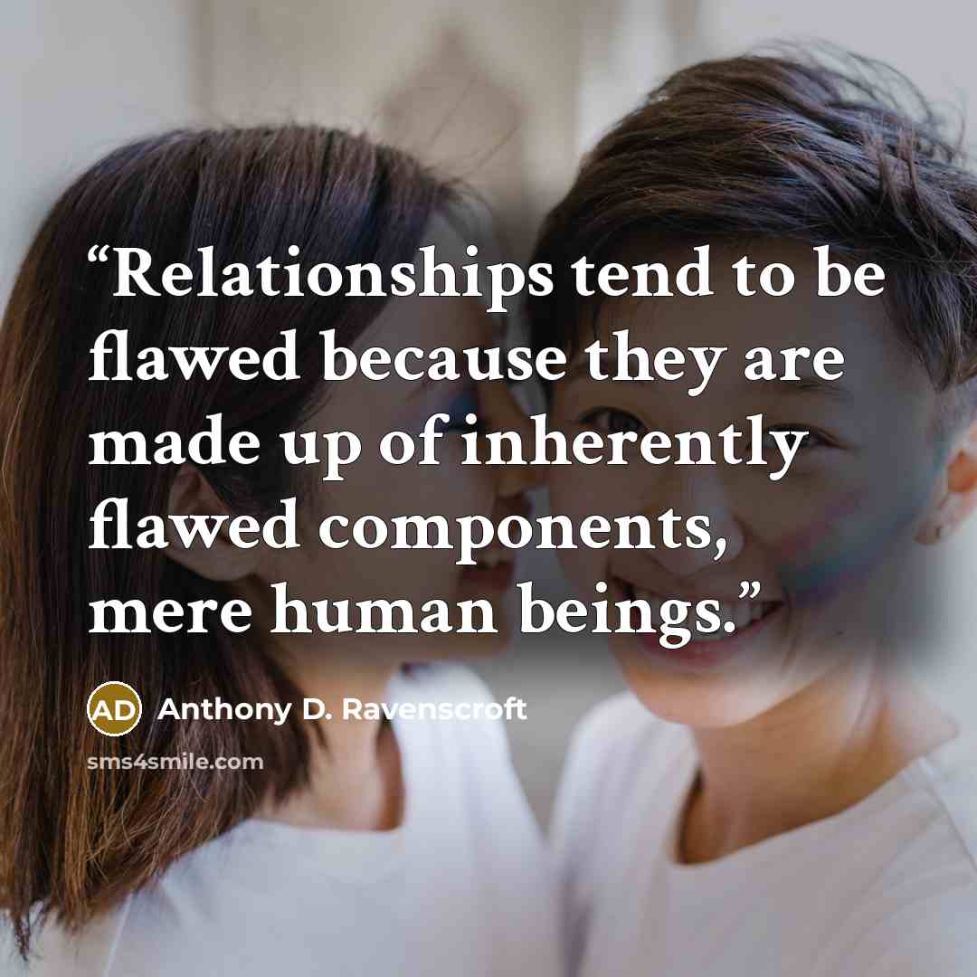 “Relationships tend to be flawed because they are made up of inherently flawed components, mere human beings.” quote by Anthony D. Ravenscroft