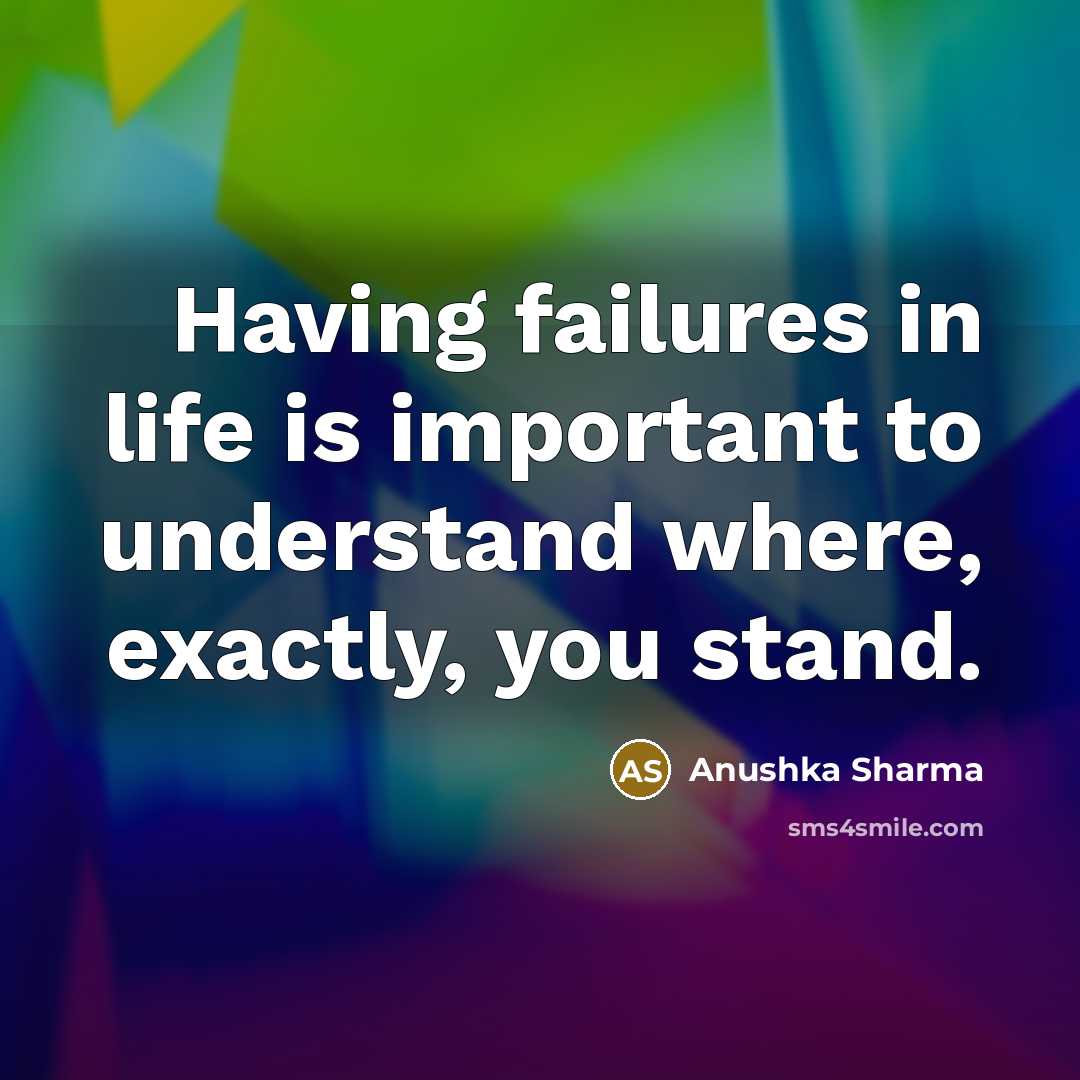 “Having failures in life is important to understand where, exactly,…” quote by Anushka Sharma