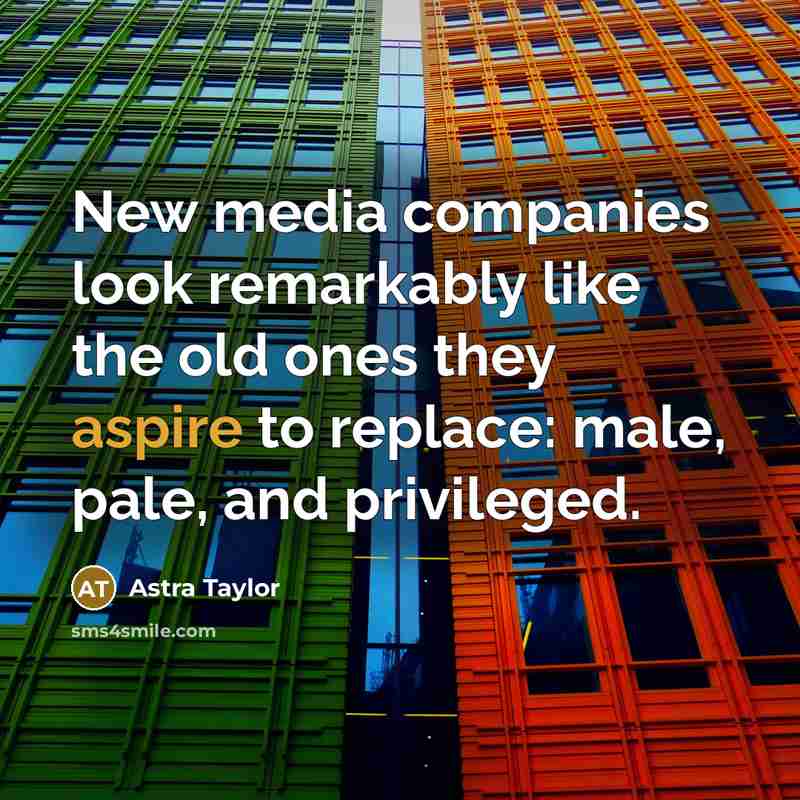 “New media companies look remarkably like the old ones they…” quote by Astra Taylor