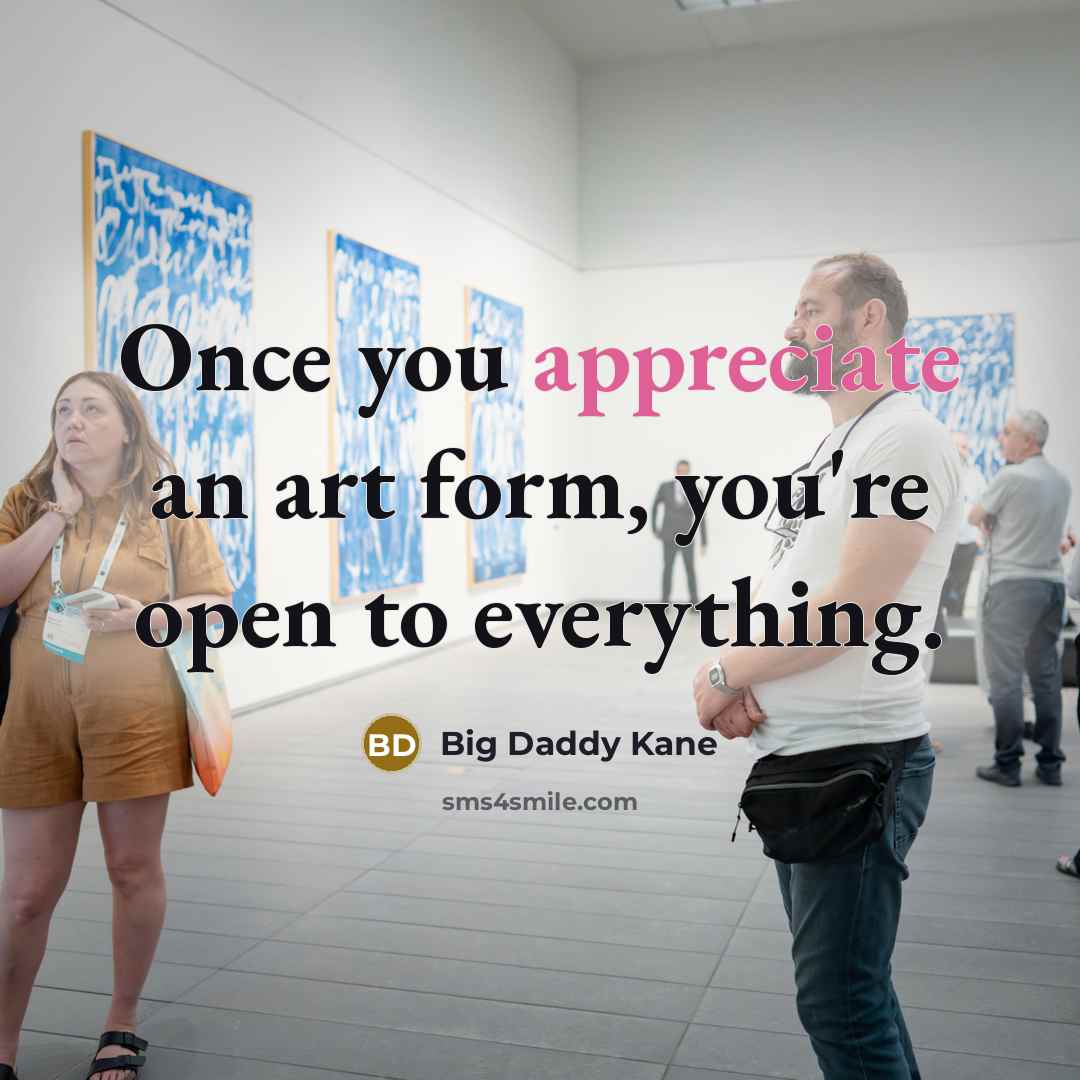 “Once you appreciate an art form, you're open to everything.…” quote by Big Daddy Kane