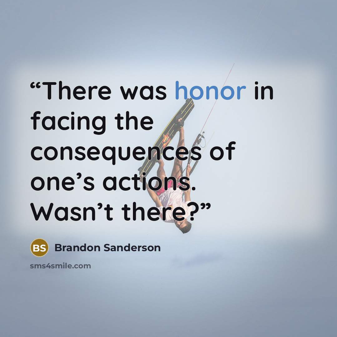 “There was honor in facing the consequences of one’s actions. Wasn’t there?” quote by Brandon Sanderson